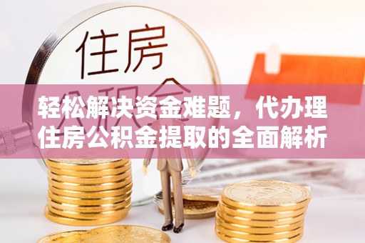 前进轻松解决资金难题，代办理住房公积金提取的全面解析