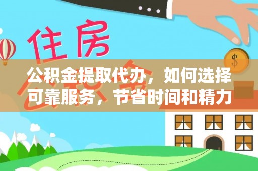 前进公积金提取代办，如何选择可靠服务，节省时间和精力？