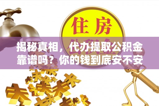 前进揭秘真相，代办提取公积金靠谱吗？你的钱到底安不安全