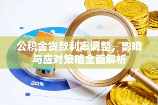 前进公积金贷款利率调整，影响与应对策略全面解析