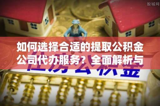 前进如何选择合适的提取公积金公司代办服务？全面解析与建议