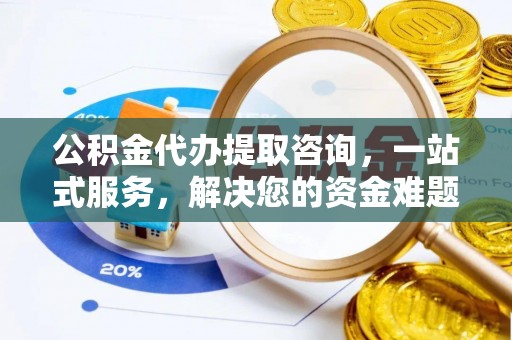 前进公积金代办提取咨询，一站式服务，解决您的资金难题