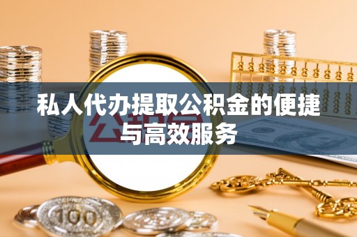 前进私人代办提取公积金的便捷与高效服务