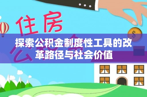 前进探索公积金制度性工具的改革路径与社会价值