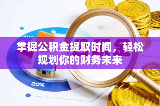 前进掌握公积金提取时间，轻松规划你的财务未来