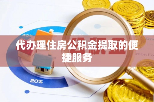 前进代办理住房公积金提取的便捷服务