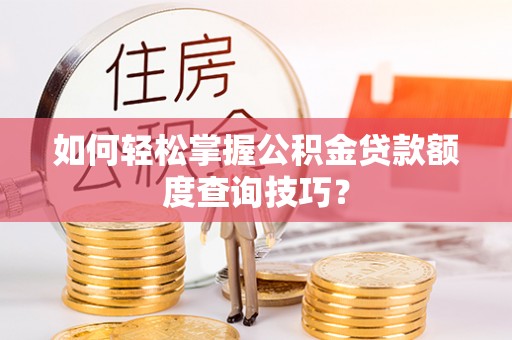 前进如何轻松掌握公积金贷款额度查询技巧？