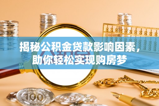 前进揭秘公积金贷款影响因素，助你轻松实现购房梦