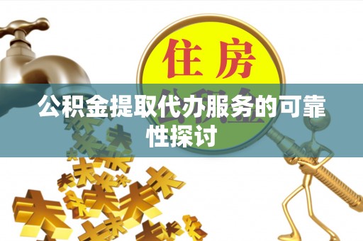 前进公积金提取代办服务的可靠性探讨
