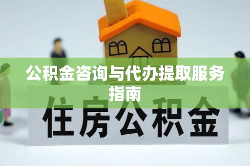 前进公积金咨询与代办提取服务指南