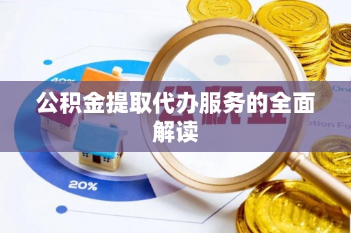 前进公积金提取代办服务的全面解读