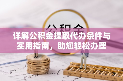 前进详解公积金提取代办条件与实用指南，助您轻松办理