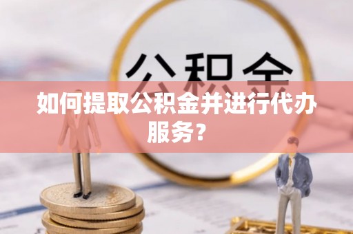前进如何提取公积金并进行代办服务？