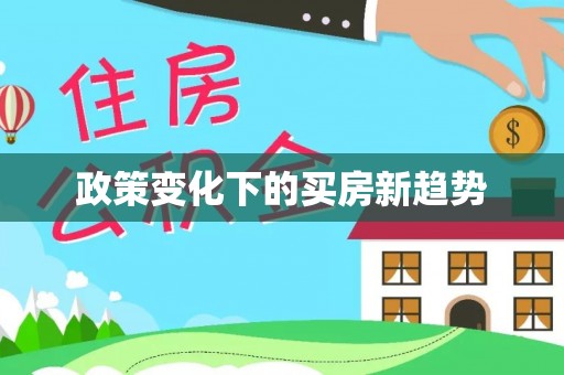 前进政策变化下的买房新趋势