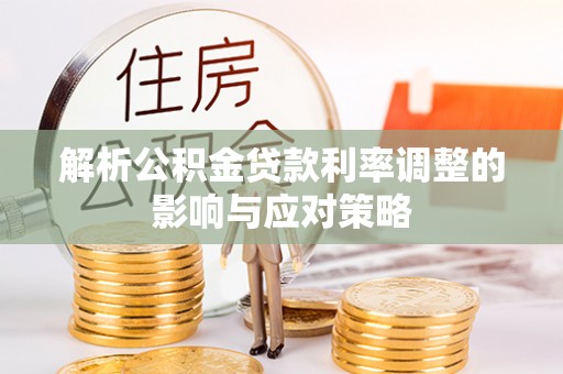 前进解析公积金贷款利率调整的影响与应对策略