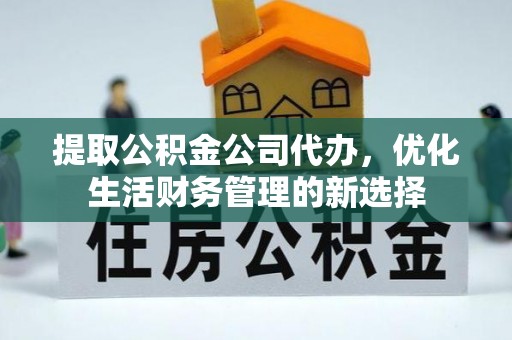 前进提取公积金公司代办，优化生活财务管理的新选择