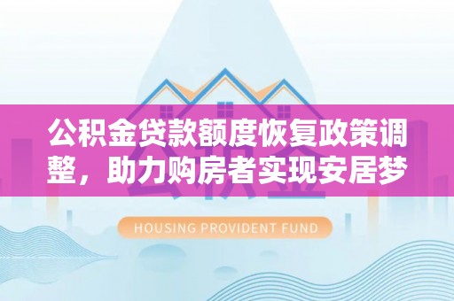 前进公积金贷款额度恢复政策调整，助力购房者实现安居梦想