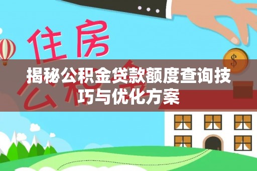 前进揭秘公积金贷款额度查询技巧与优化方案
