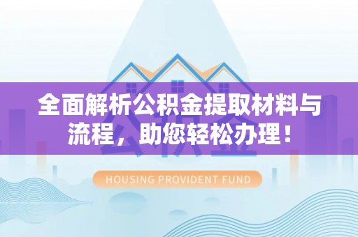 前进全面解析公积金提取材料与流程，助您轻松办理！