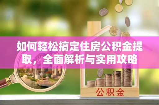 前进如何轻松搞定住房公积金提取，全面解析与实用攻略