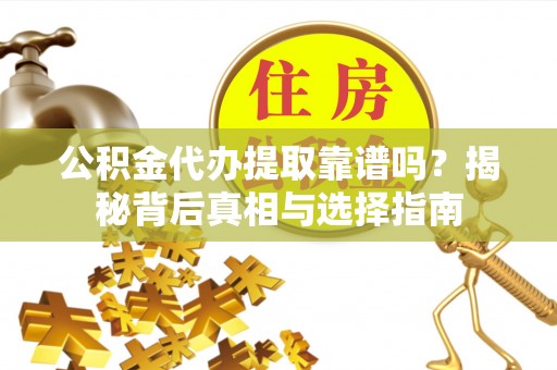 前进公积金代办提取靠谱吗？揭秘背后真相与选择指南