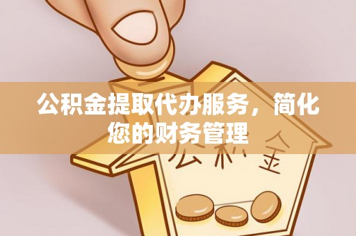 前进公积金提取代办服务，简化您的财务管理