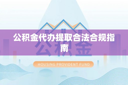 前进公积金代办提取合法合规指南