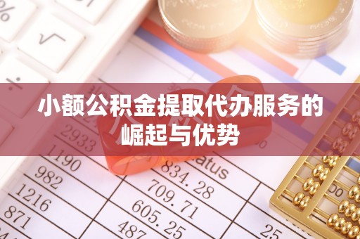 前进小额公积金提取代办服务的崛起与优势