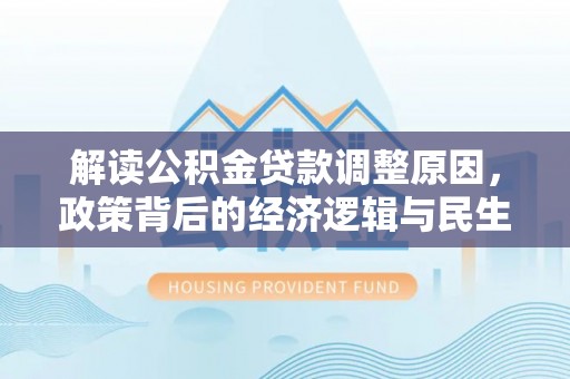 前进解读公积金贷款调整原因，政策背后的经济逻辑与民生考量