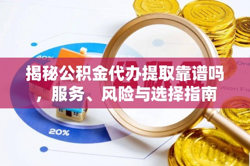 前进揭秘公积金代办提取靠谱吗，服务、风险与选择指南