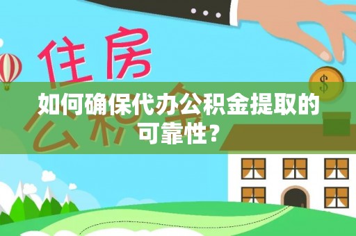 前进如何确保代办公积金提取的可靠性？