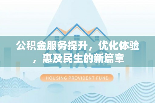 前进公积金服务提升，优化体验，惠及民生的新篇章