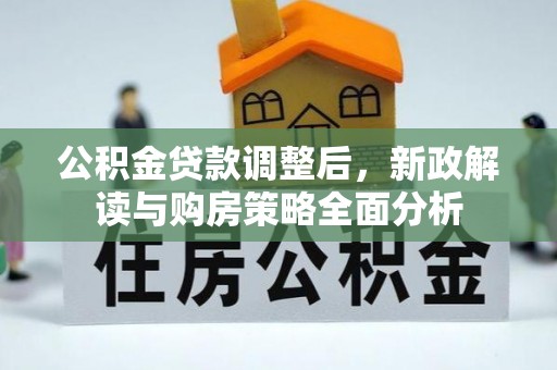 前进公积金贷款调整后，新政解读与购房策略全面分析