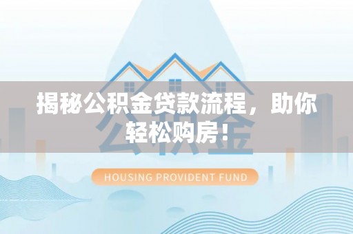 前进揭秘公积金贷款流程，助你轻松购房！