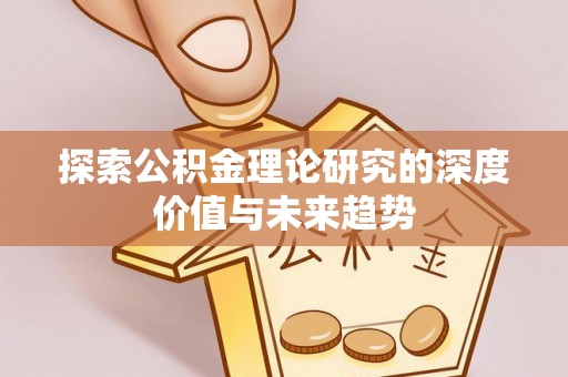 前进探索公积金理论研究的深度价值与未来趋势