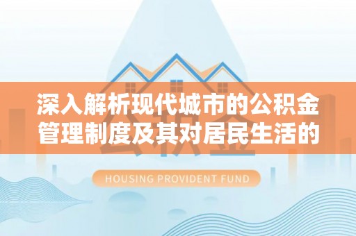 前进深入解析现代城市的公积金管理制度及其对居民生活的影响