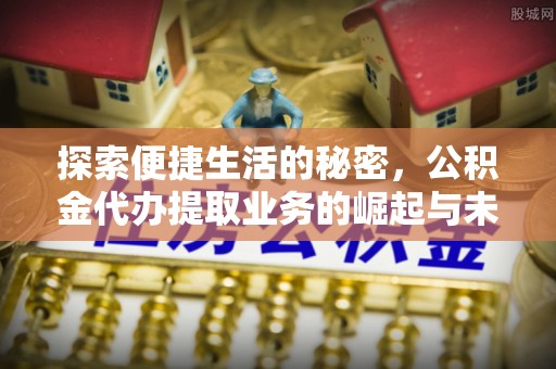 前进探索便捷生活的秘密，公积金代办提取业务的崛起与未来发展