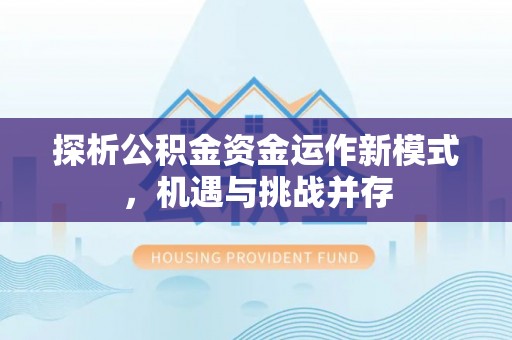 前进探析公积金资金运作新模式，机遇与挑战并存