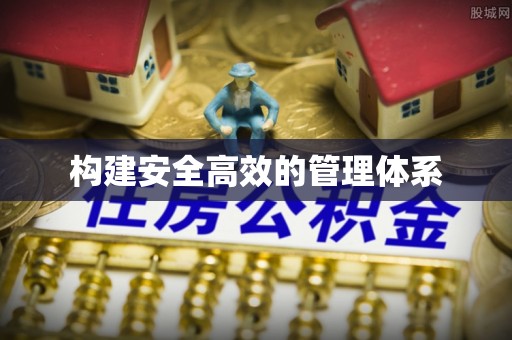 前进构建安全高效的管理体系
