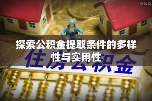 前进探索公积金提取条件的多样性与实用性