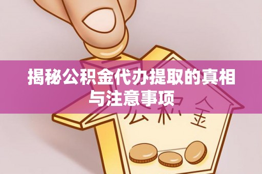 前进揭秘公积金代办提取的真相与注意事项