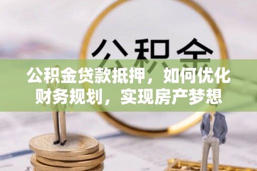 前进公积金贷款抵押，如何优化财务规划，实现房产梦想