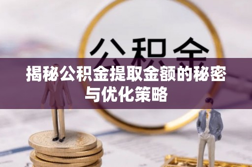前进揭秘公积金提取金额的秘密与优化策略