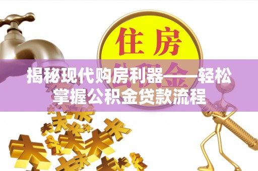 前进揭秘现代购房利器——轻松掌握公积金贷款流程