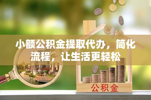 前进小额公积金提取代办，简化流程，让生活更轻松