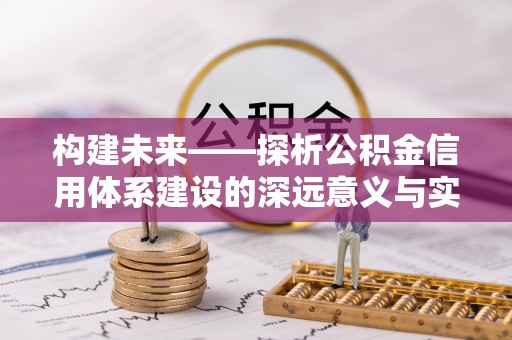 前进构建未来——探析公积金信用体系建设的深远意义与实践路径