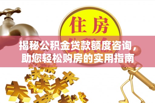 前进揭秘公积金贷款额度咨询，助您轻松购房的实用指南