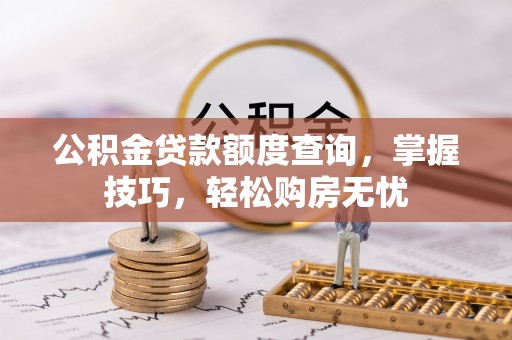 前进公积金贷款额度查询，掌握技巧，轻松购房无忧