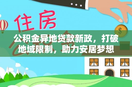 前进公积金异地贷款新政，打破地域限制，助力安居梦想