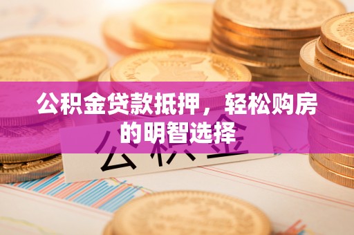 前进公积金贷款抵押，轻松购房的明智选择